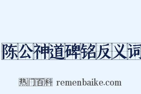 陈公神道碑铭反义词是什么意思的图片